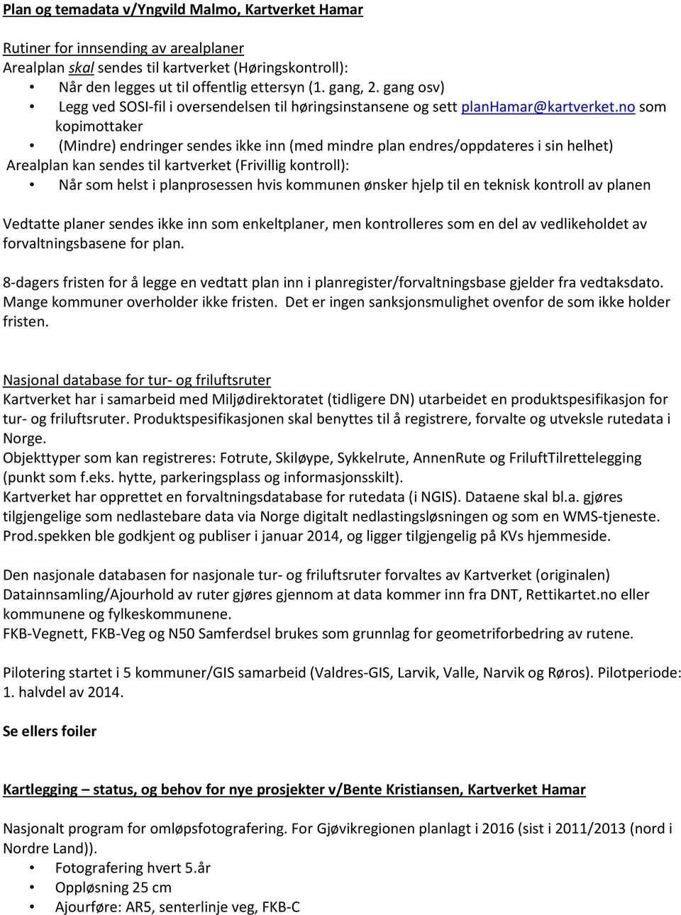 no som kopimottaker (Mindre) endringer sendes ikke inn (med mindre plan endres/oppdateres i sin helhet) Arealplan kan sendes til kartverket (Frivillig kontroll): Når som helst i planprosessen hvis