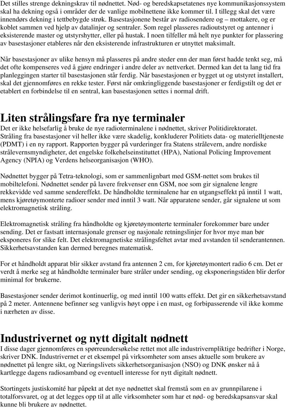 Som regel plasseres radioutstyret og antenner i eksisterende master og utstyrshytter, eller på hustak.