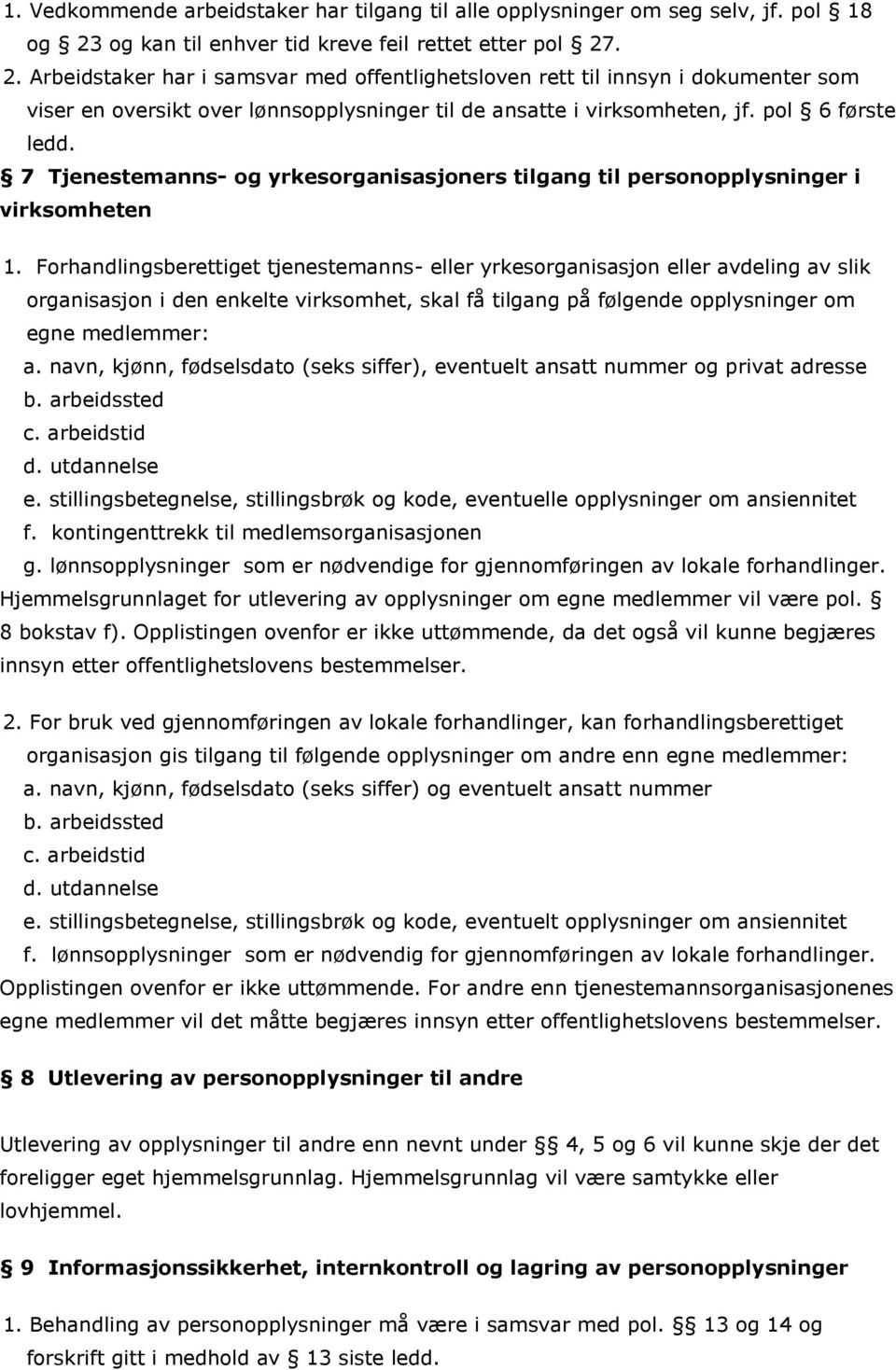 . 2. Arbeidstaker har i samsvar med offentlighetsloven rett til innsyn i dokumenter som viser en oversikt over lønnsopplysninger til de ansatte i virksomheten, jf. pol 6 første ledd.