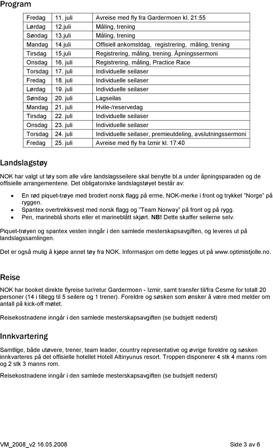 juli Individuelle seilaser Fredag 18. juli Individuelle seilaser Lørdag 19. juli Individuelle seilaser Søndag 20. juli Lagseilas Mandag 21. juli Hvile-/reservedag Tirsdag 22.