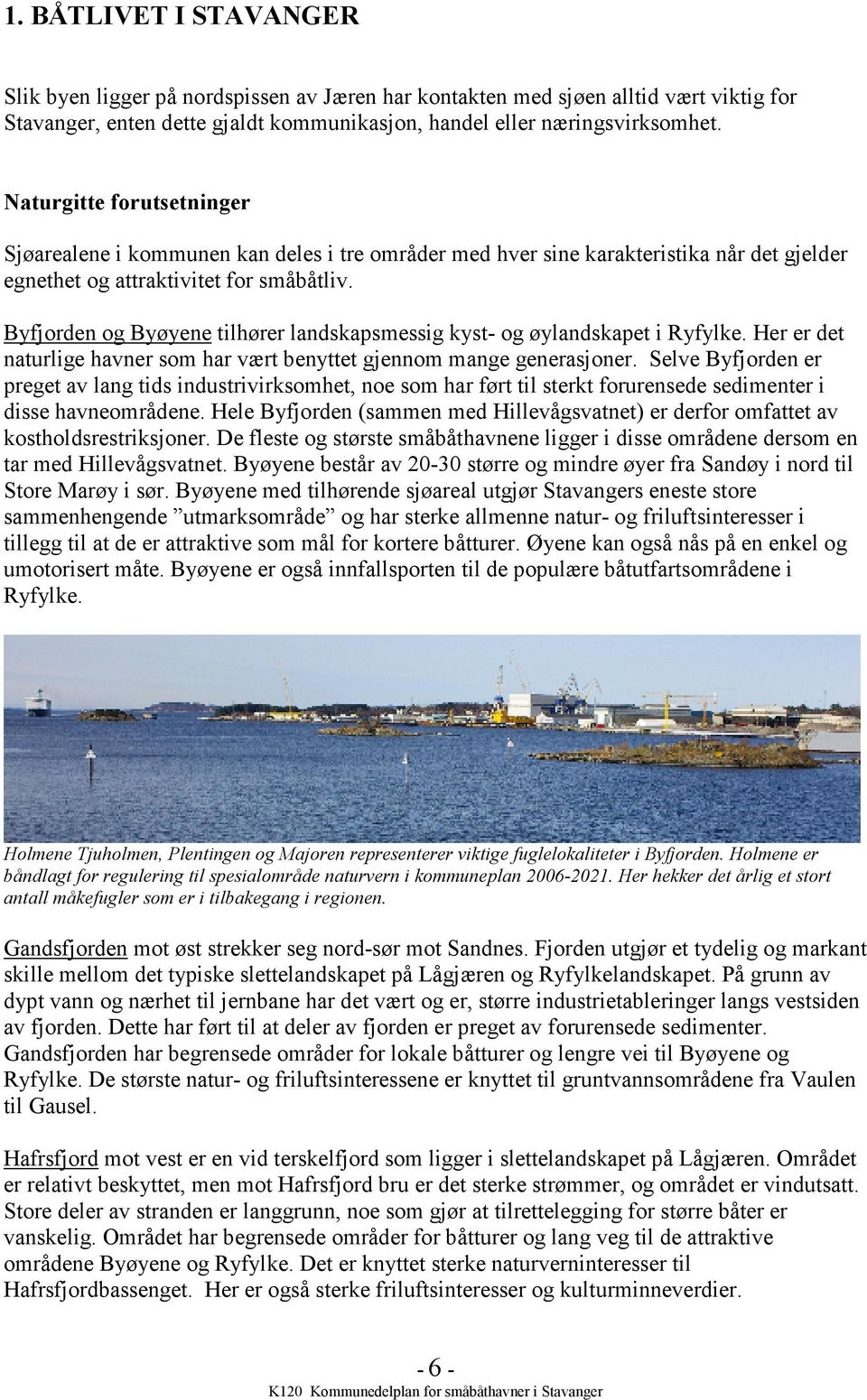 Byfjorden og Byøyene tilhører landskapsmessig kyst- og øylandskapet i Ryfylke. Her er det naturlige havner som har vært benyttet gjennom mange generasjoner.