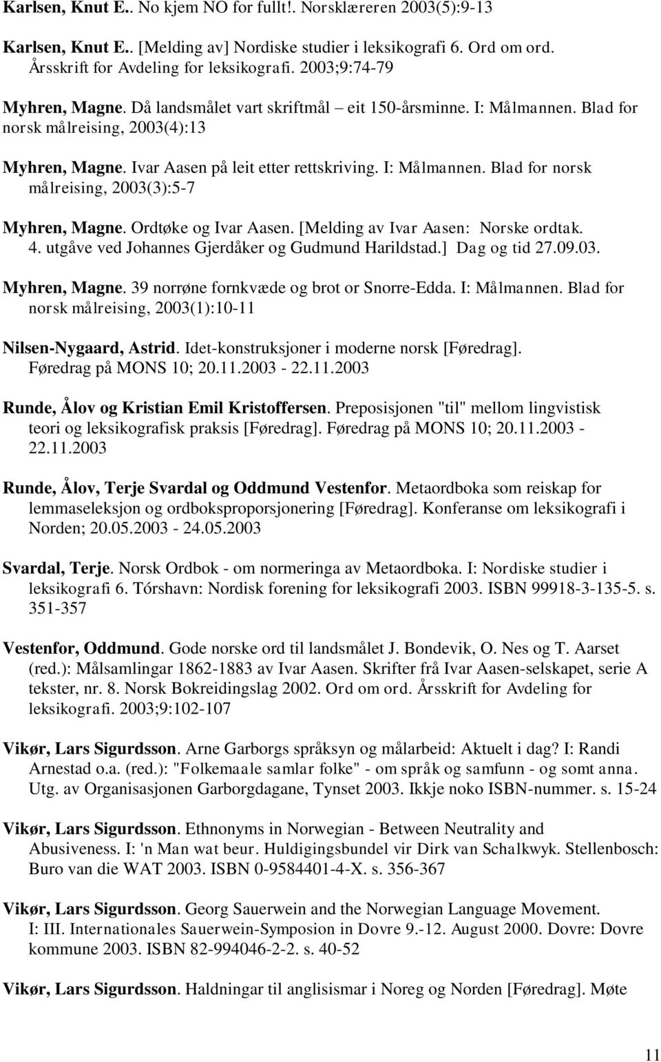 Ordtøke og Ivar Aasen. [Melding av Ivar Aasen: Norske ordtak. 4. utgåve ved Johannes Gjerdåker og Gudmund Harildstad.] Dag og tid 27.09.03. Myhren, Magne. 39 norrøne fornkvæde og brot or Snorre-Edda.