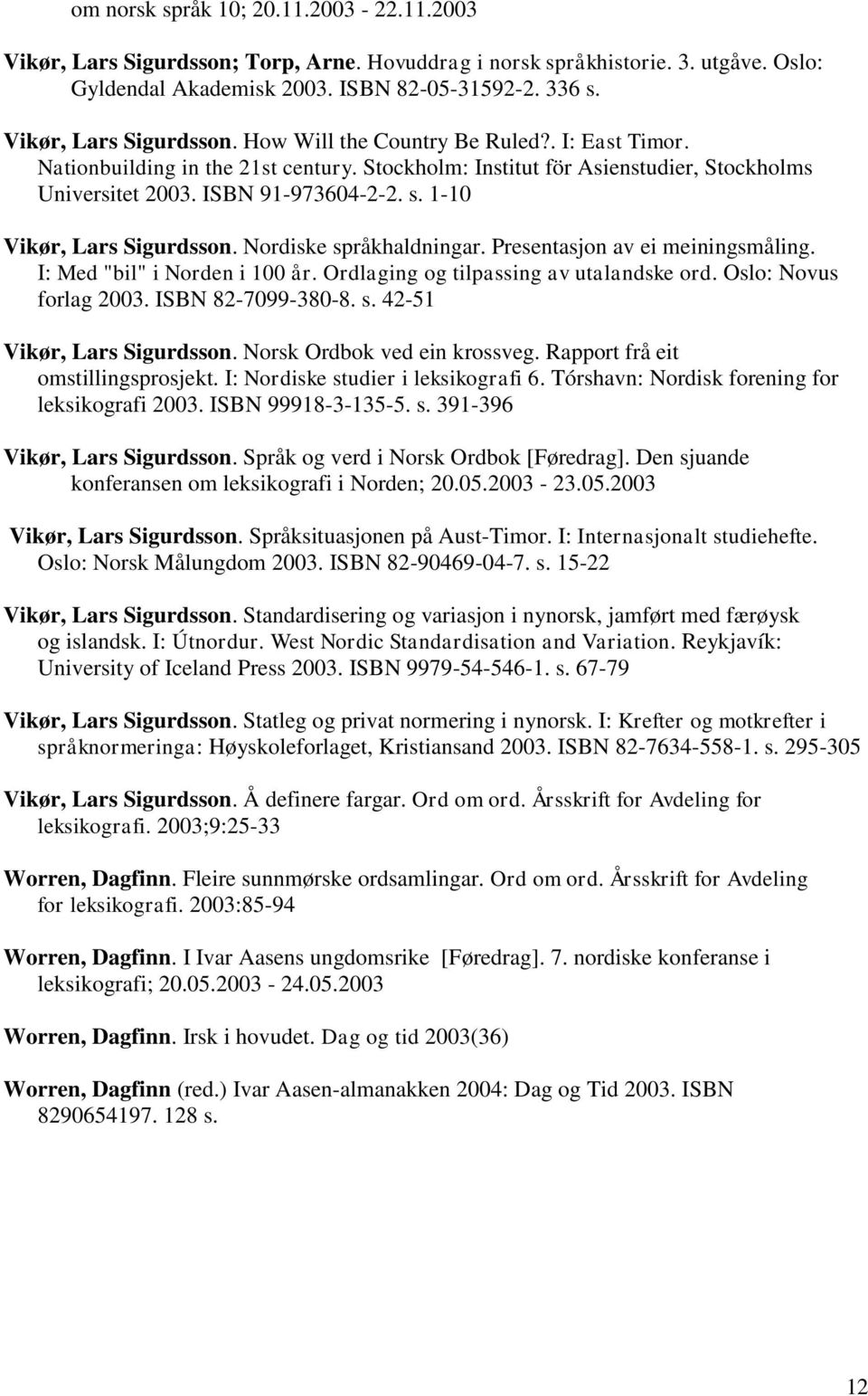 1-10 Vikør, Lars Sigurdsson. Nordiske språkhaldningar. Presentasjon av ei meiningsmåling. I: Med "bil" i Norden i 100 år. Ordlaging og tilpassing av utalandske ord. Oslo: Novus forlag 2003.