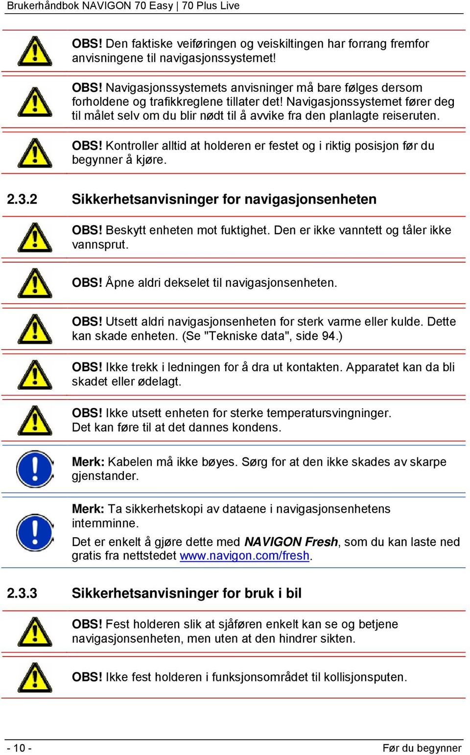 Navigasjonssystemet fører deg til målet selv om du blir nødt til å avvike fra den planlagte reiseruten. OBS! Kontroller alltid at holderen er festet og i riktig posisjon før du begynner å kjøre. 2.3.