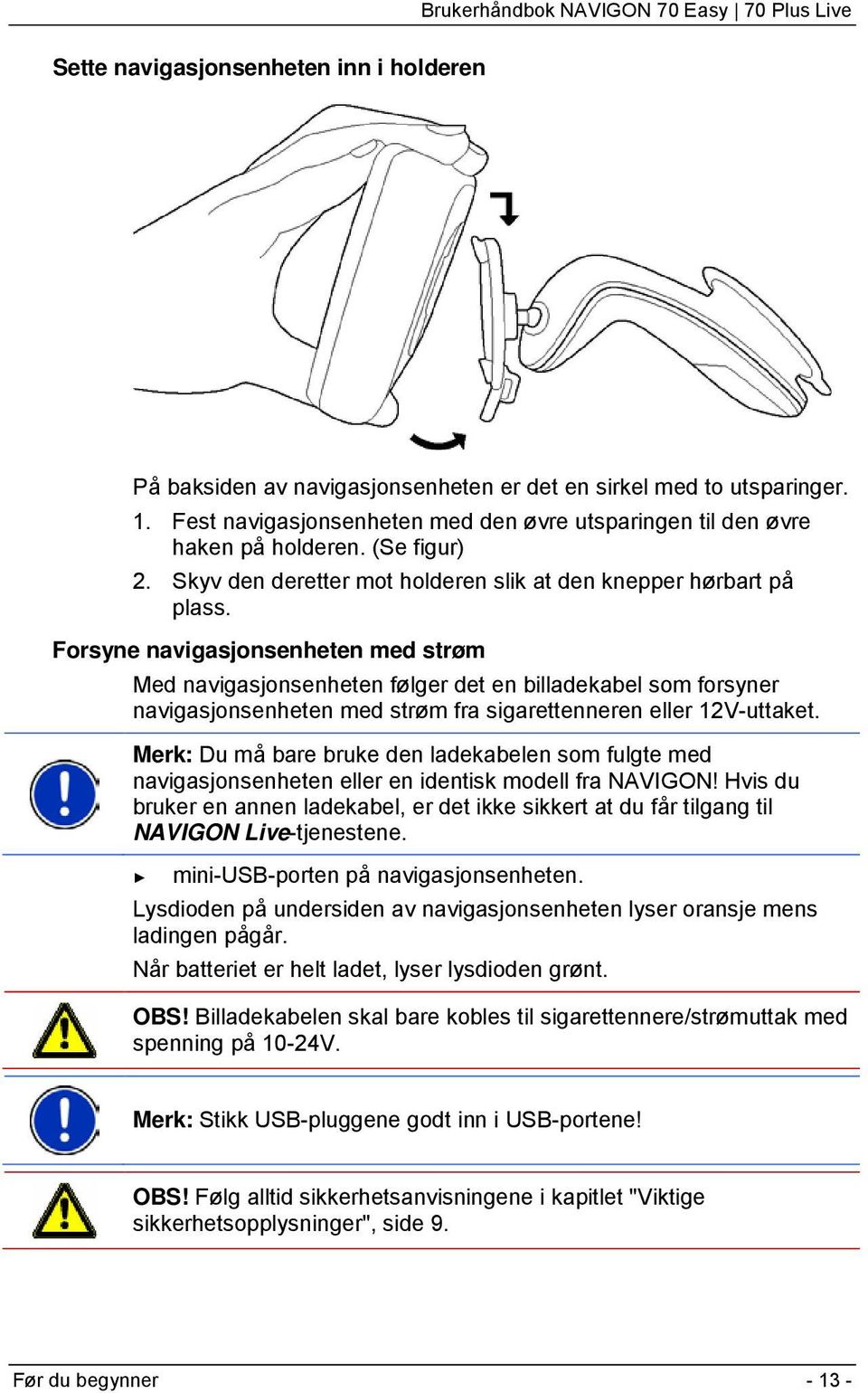 Forsyne navigasjonsenheten med strøm Med navigasjonsenheten følger det en billadekabel som forsyner navigasjonsenheten med strøm fra sigarettenneren eller 12V-uttaket.