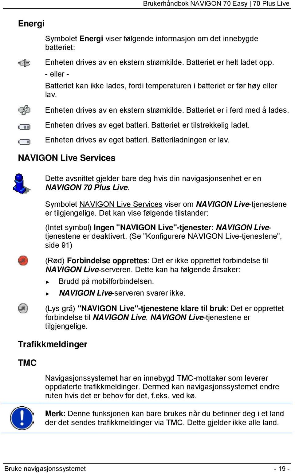 Batteriet er tilstrekkelig ladet. Enheten drives av eget batteri. Batteriladningen er lav. NAVIGON Live Services Dette avsnittet gjelder bare deg hvis din navigasjonsenhet er en NAVIGON 70 Plus Live.