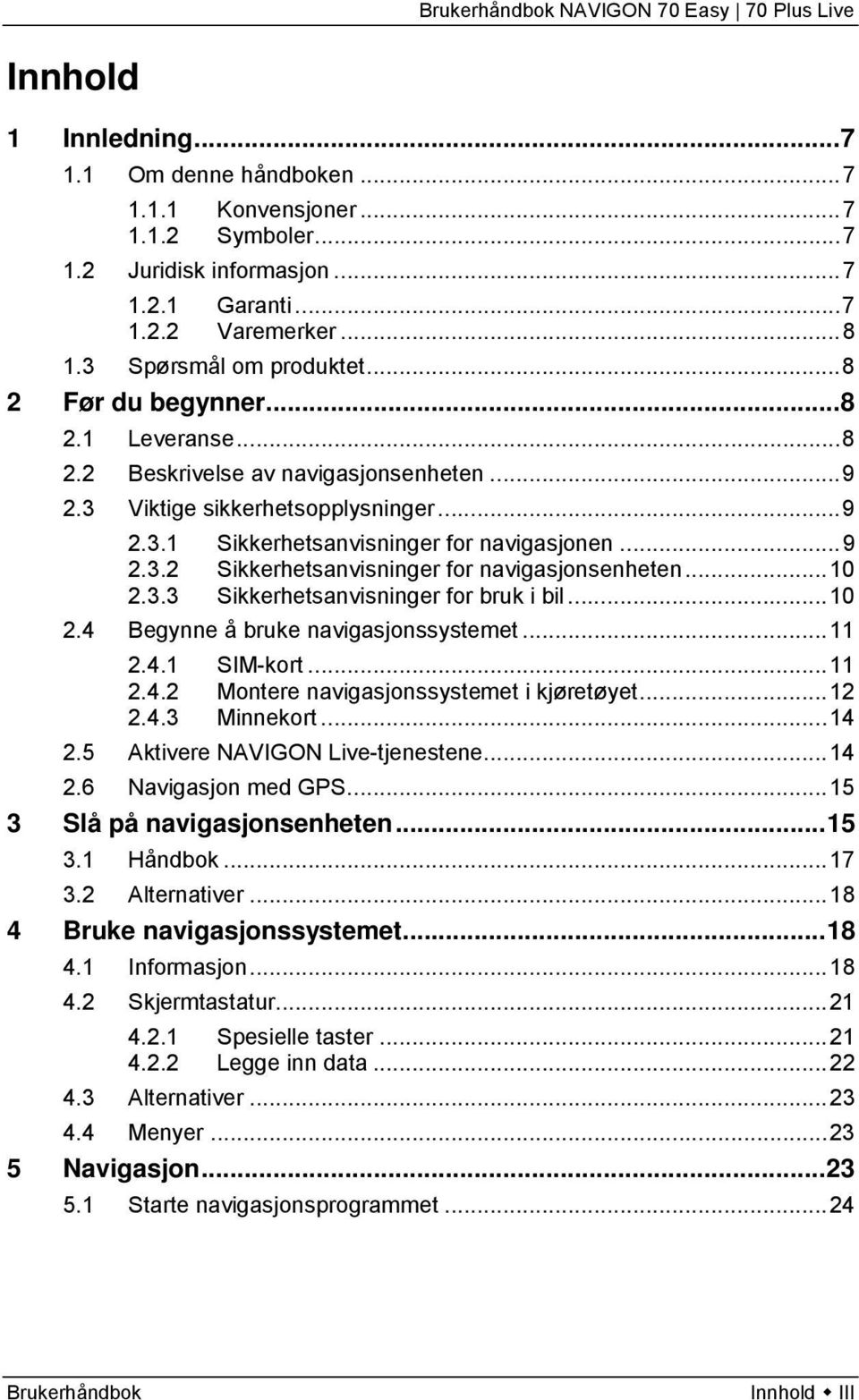 .. 10 2.3.3 Sikkerhetsanvisninger for bruk i bil... 10 2.4 Begynne å bruke navigasjonssystemet... 11 2.4.1 SIM-kort... 11 2.4.2 Montere navigasjonssystemet i kjøretøyet... 12 2.4.3 Minnekort... 14 2.