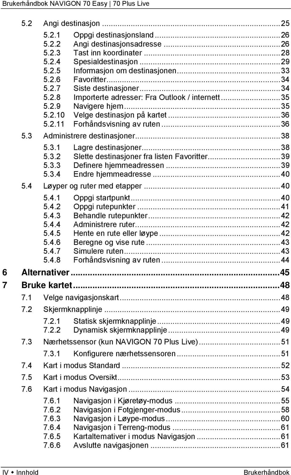 .. 36 5.3 Administrere destinasjoner... 38 5.3.1 Lagre destinasjoner... 38 5.3.2 Slette destinasjoner fra listen Favoritter... 39 5.3.3 Definere hjemmeadressen... 39 5.3.4 Endre hjemmeadresse... 40 5.