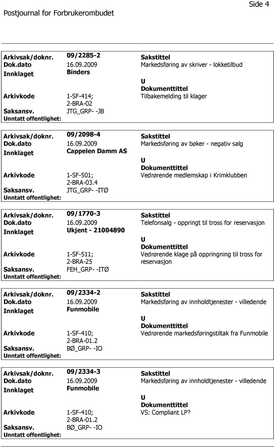 09/1770-3 Sakstittel Dok.dato 16.09.2009 Telefonsalg - oppringt til tross for reservasjon nnklaget kjent - 21004890 1-SF-511; Vedrørende klage på oppringning til tross for reservasjon FEH_GRP- -TØ Arkivsak/doknr.