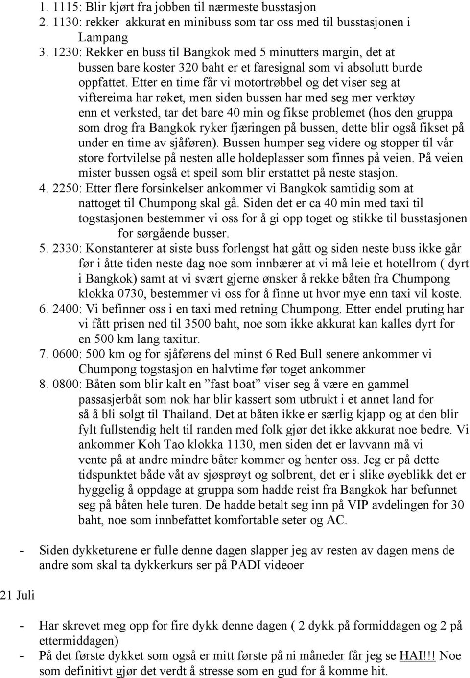 Etter en time får vi motortrøbbel og det viser seg at viftereima har røket, men siden bussen har med seg mer verktøy enn et verksted, tar det bare 40 min og fikse problemet (hos den gruppa som drog