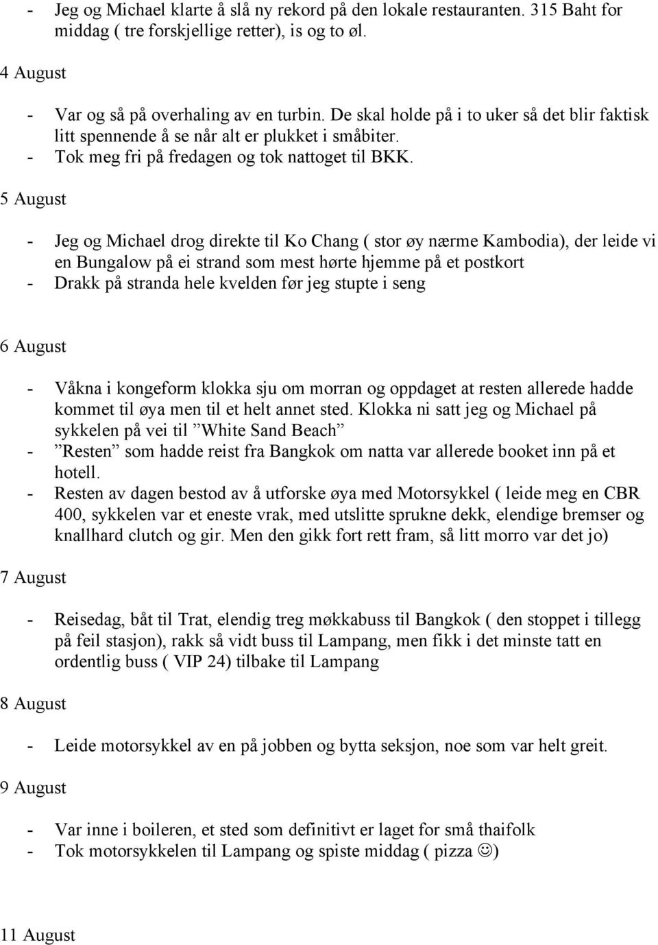 5 August - Jeg og Michael drog direkte til Ko Chang ( stor øy nærme Kambodia), der leide vi en Bungalow på ei strand som mest hørte hjemme på et postkort - Drakk på stranda hele kvelden før jeg