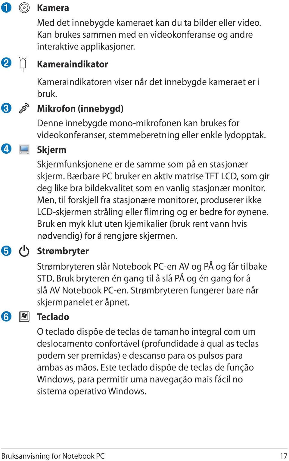 Mikrofon (innebygd) Denne innebygde mono-mikrofonen kan brukes for videokonferanser, stemmeberetning eller enkle lydopptak. Skjerm Skjermfunksjonene er de samme som på en stasjonær skjerm.