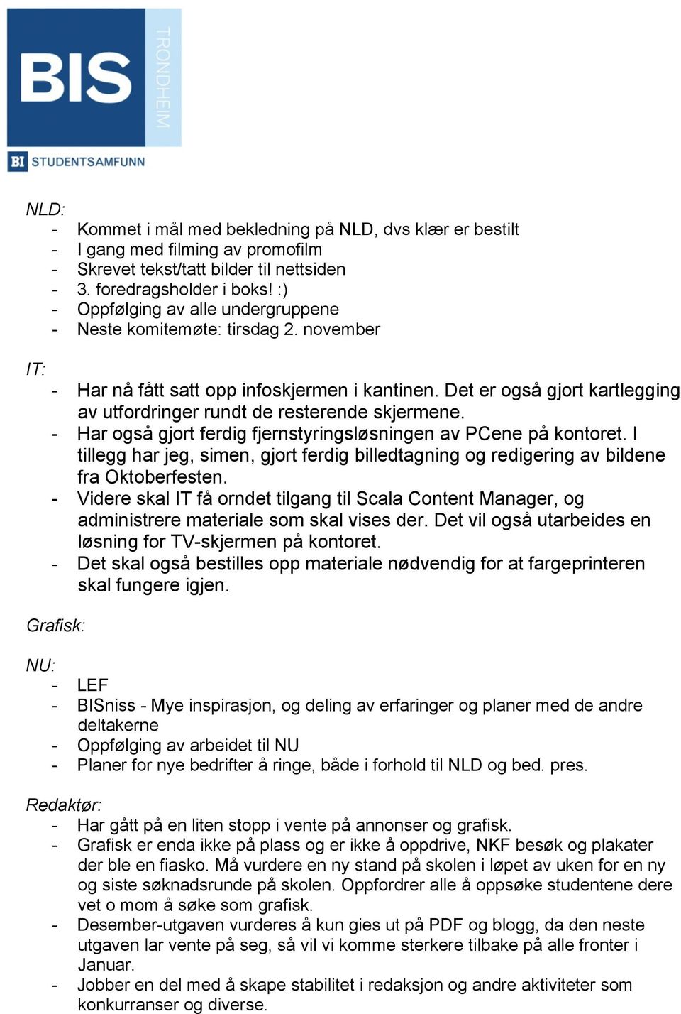 Det er også gjort kartlegging av utfordringer rundt de resterende skjermene. - Har også gjort ferdig fjernstyringsløsningen av PCene på kontoret.