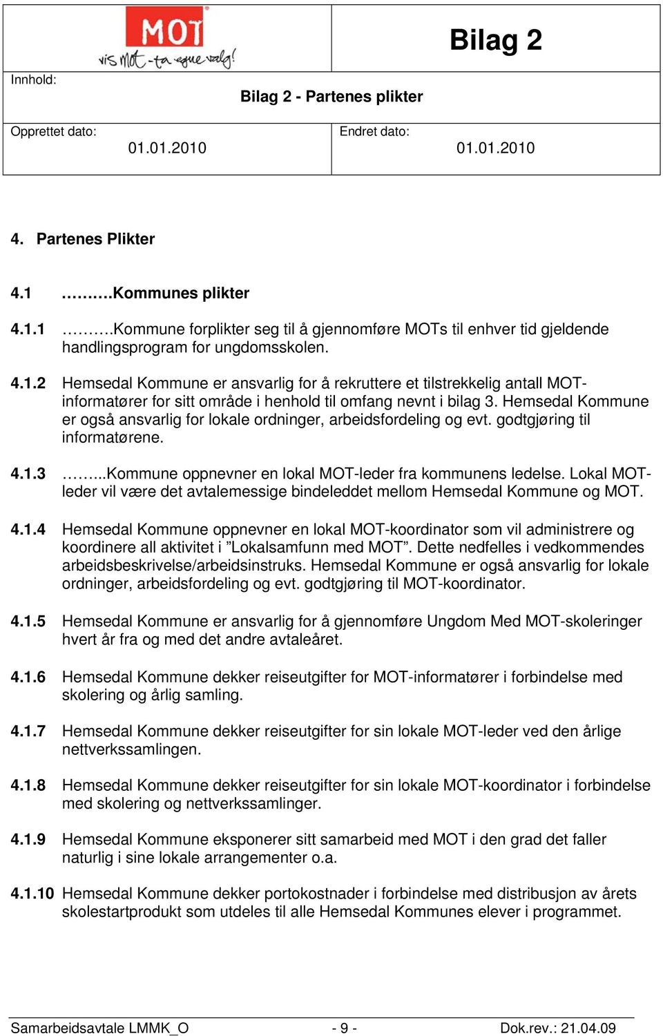 Hemsedal Kommune er også ansvarlig for lokale ordninger, arbeidsfordeling og evt. godtgjøring til informatørene. 4.1.3...Kommune oppnevner en lokal MOT-leder fra kommunens ledelse.