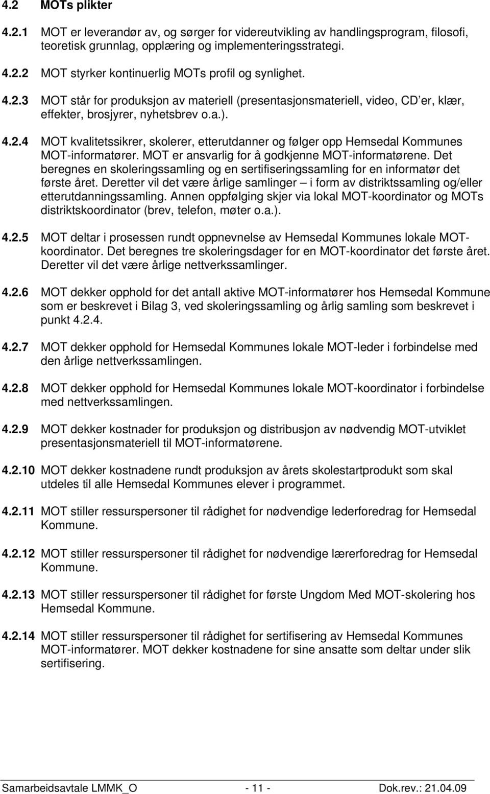 MOT er ansvarlig for å godkjenne MOT-informatørene. Det beregnes en skoleringssamling og en sertifiseringssamling for en informatør det første året.