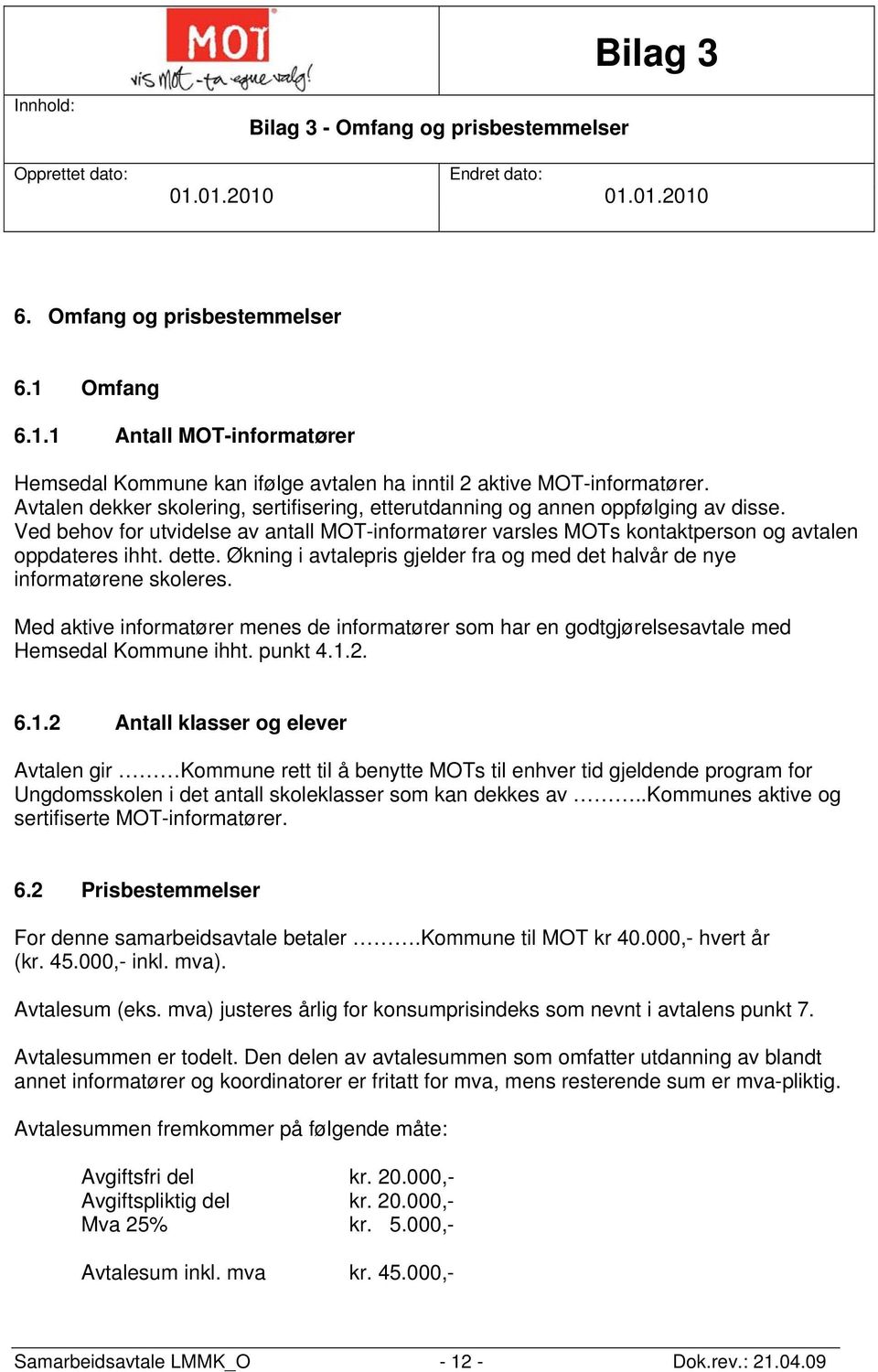 Økning i avtalepris gjelder fra og med det halvår de nye informatørene skoleres. Med aktive informatører menes de informatører som har en godtgjørelsesavtale med Hemsedal Kommune ihht. punkt 4.1.2. 6.