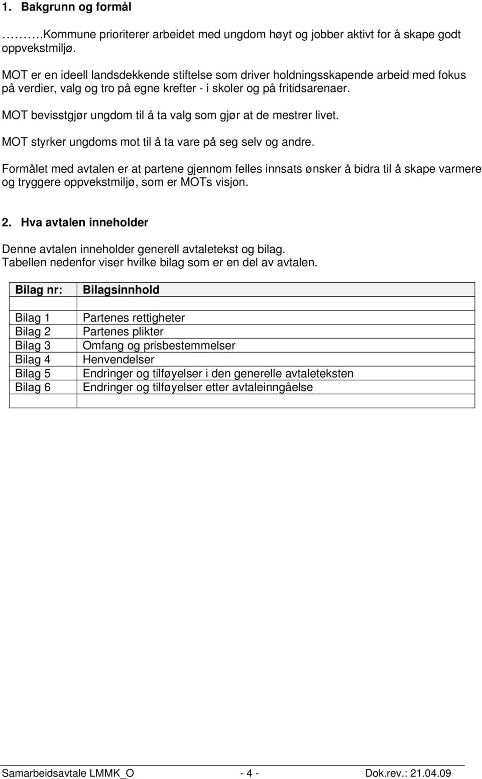 MOT bevisstgjør ungdom til å ta valg som gjør at de mestrer livet. MOT styrker ungdoms mot til å ta vare på seg selv og andre.