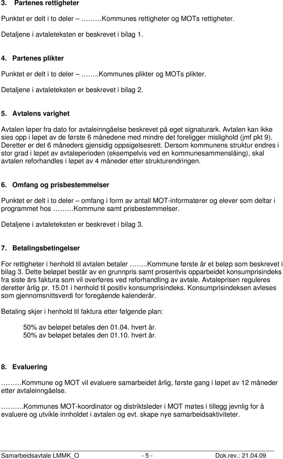 Avtalen kan ikke sies opp i løpet av de første 6 månedene med mindre det foreligger mislighold (jmf pkt 9). Deretter er det 6 måneders gjensidig oppsigelsesrett.