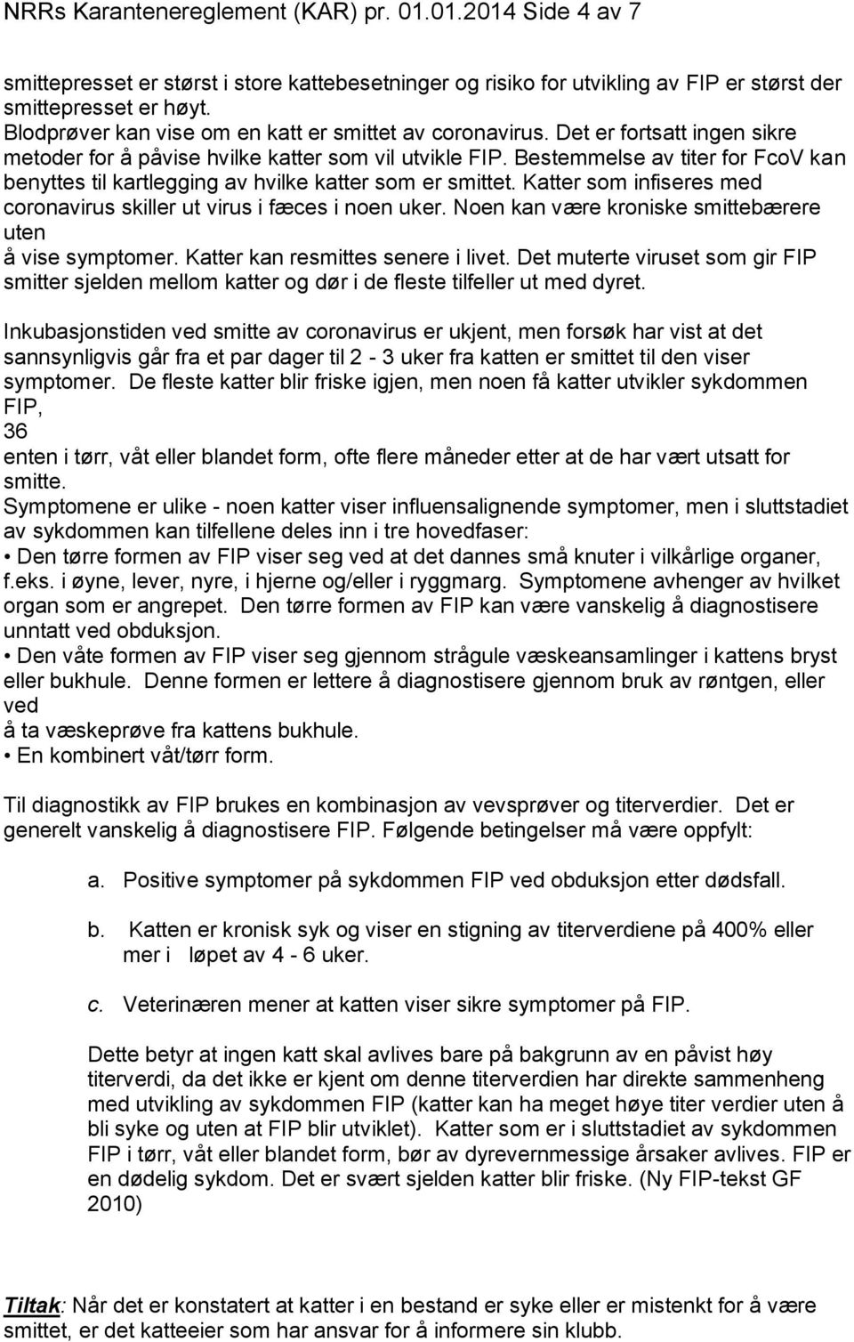 Bestemmelse av titer for FcoV kan benyttes til kartlegging av hvilke katter som er smittet. Katter som infiseres med coronavirus skiller ut virus i fæces i noen uker.