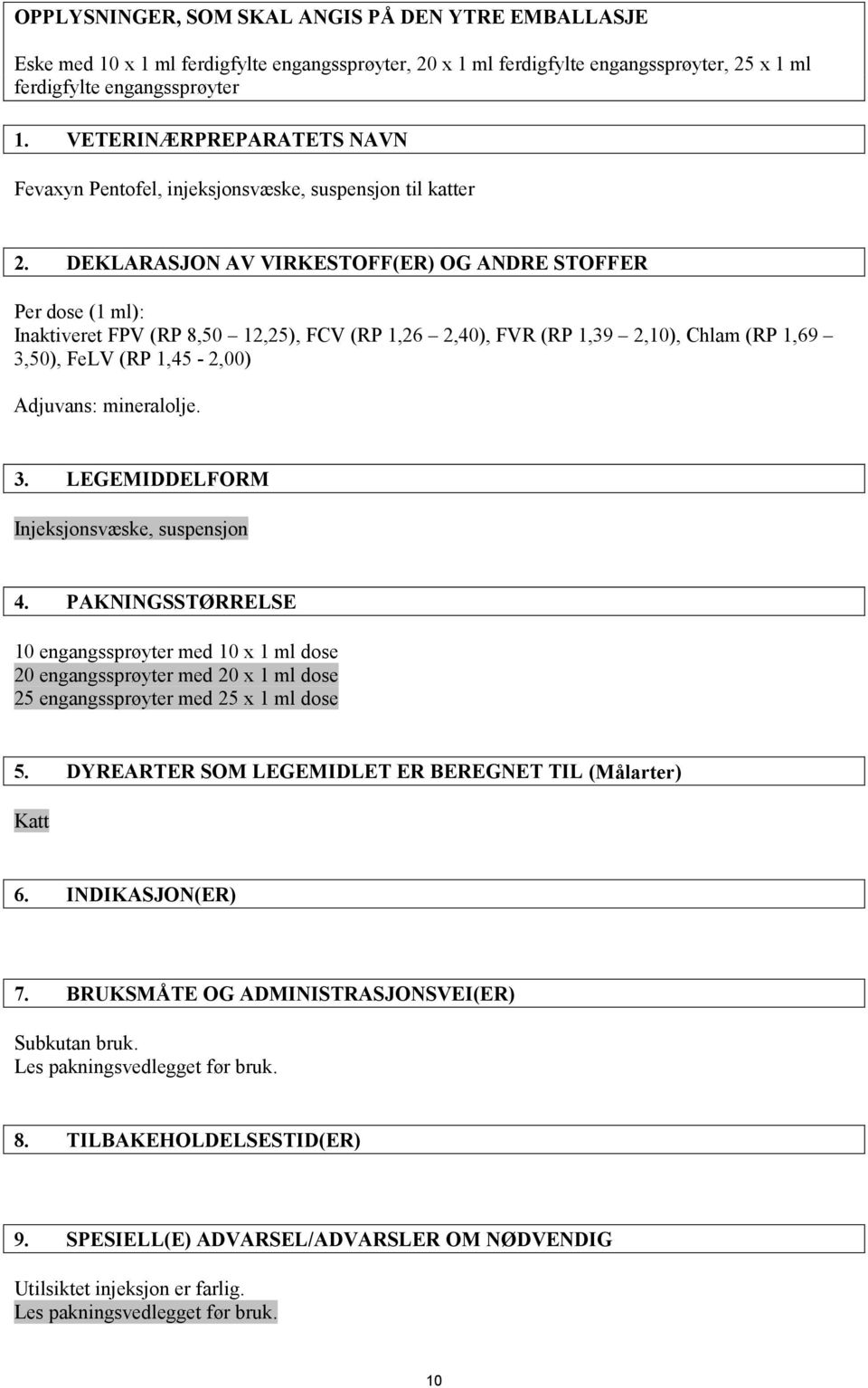 DEKLARASJON AV VIRKESTOFF(ER) OG ANDRE STOFFER Per dose (1 ml): Inaktiveret FPV (RP 8,50 12,25), FCV (RP 1,26 2,40), FVR (RP 1,39 2,10), Chlam (RP 1,69 3,50), FeLV (RP 1,45-2,00) Adjuvans: