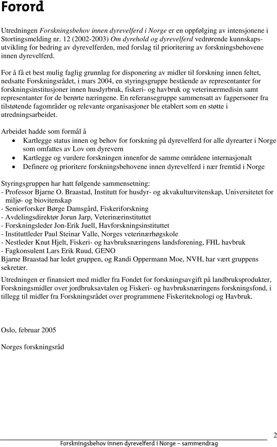 For å få et best mulig faglig grunnlag for disponering av midler til forskning innen feltet, nedsatte Forskningsrådet, i mars 2004, en styringsgruppe bestående av representanter for