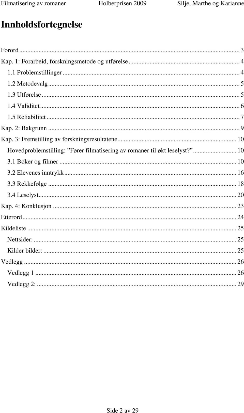 .. 10 Hovedproblemstilling: Fører filmatisering av romaner til økt leselyst?... 10 3.1 Bøker og filmer... 10 3.2 Elevenes inntrykk... 16 3.