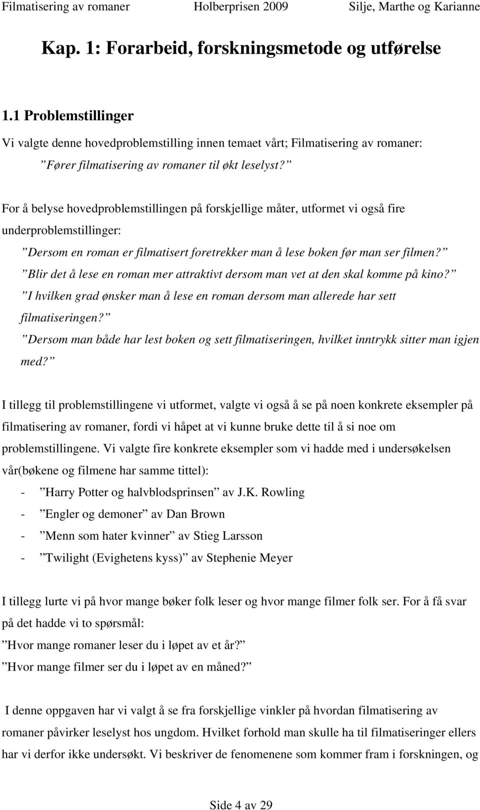 For å belyse hovedproblemstillingen på forskjellige måter, utformet vi også fire underproblemstillinger: Dersom en roman er filmatisert foretrekker man å lese boken før man ser filmen?