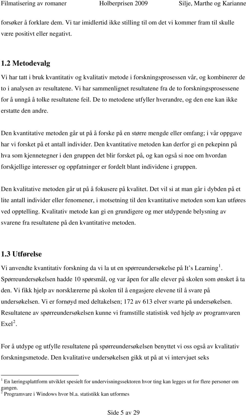 Vi har sammenlignet resultatene fra de to forskningsprosessene for å unngå å tolke resultatene feil. De to metodene utfyller hverandre, og den ene kan ikke erstatte den andre.