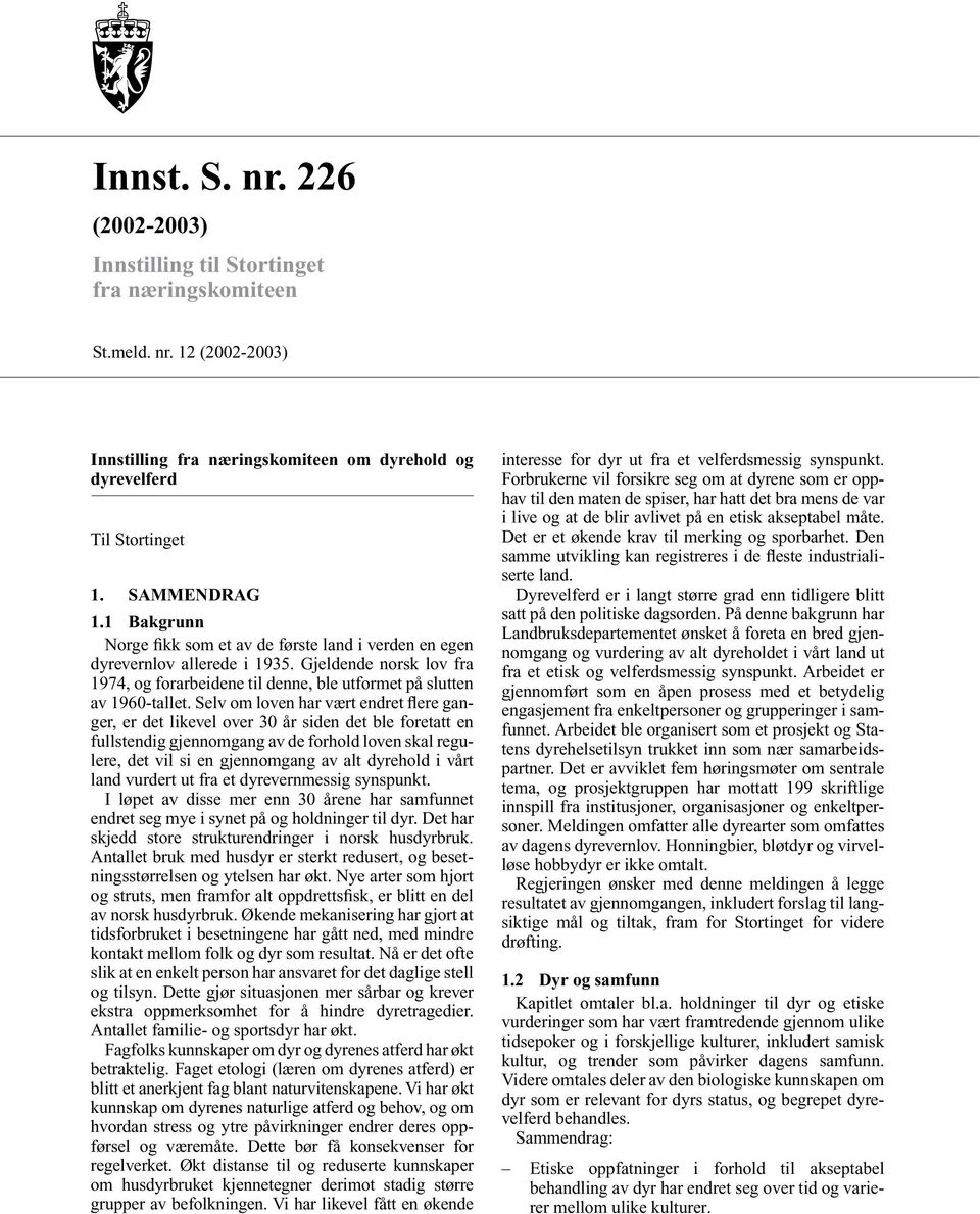 Selv om loven har vært endret flere ganger, er det likevel over 30 år siden det ble foretatt en fullstendig gjennomgang av de forhold loven skal regulere, det vil si en gjennomgang av alt dyrehold i