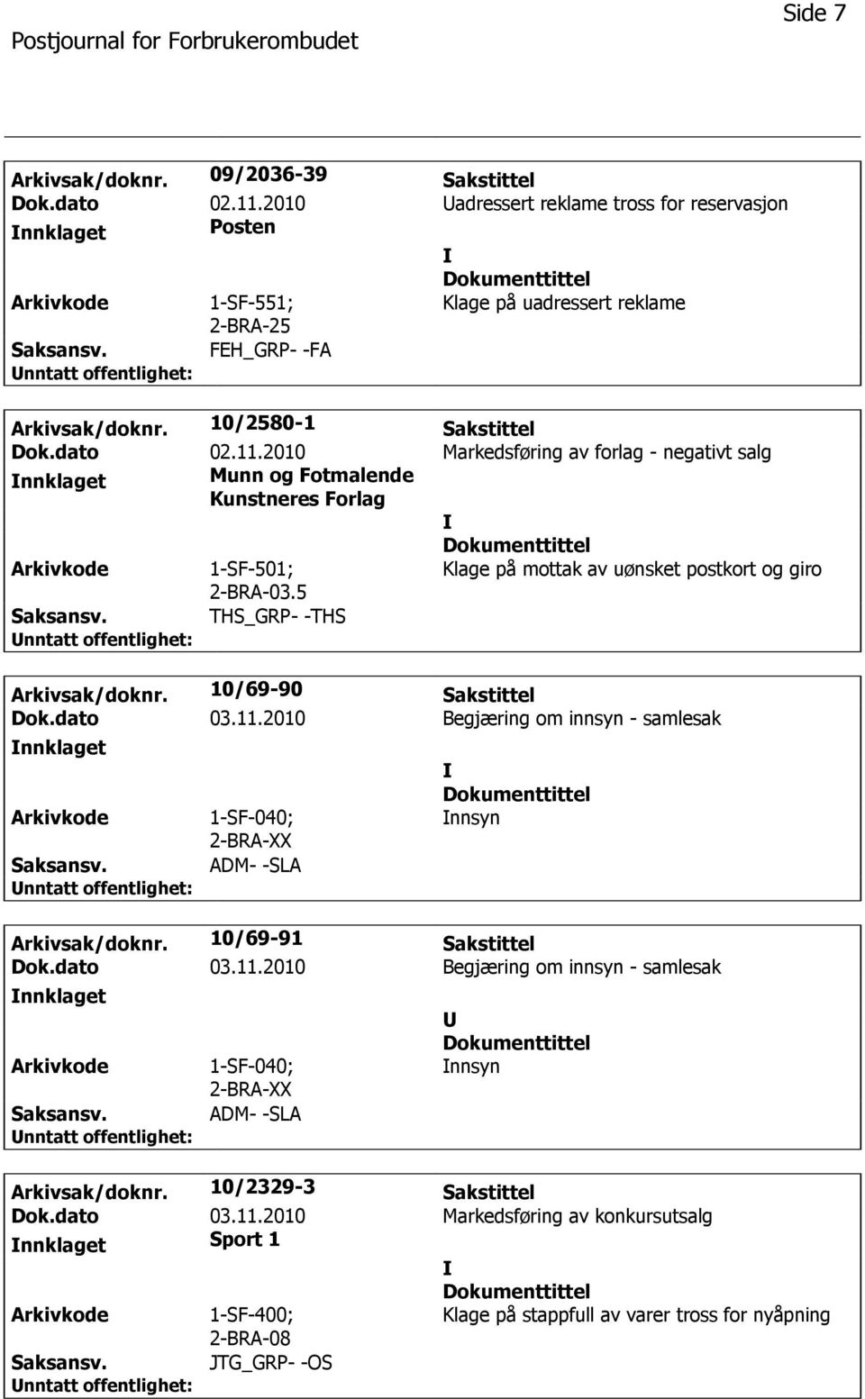 5 THS_GRP- -THS Arkivsak/doknr. 10/69-90 Sakstittel Dok.dato 03.11.2010 Begjæring om innsyn - samlesak 1-SF-040; 2-BRA-XX ADM- -SLA nnsyn Arkivsak/doknr. 10/69-91 Sakstittel Dok.dato 03.11.2010 Begjæring om innsyn - samlesak 1-SF-040; 2-BRA-XX ADM- -SLA nnsyn Arkivsak/doknr. 10/2329-3 Sakstittel Dok.