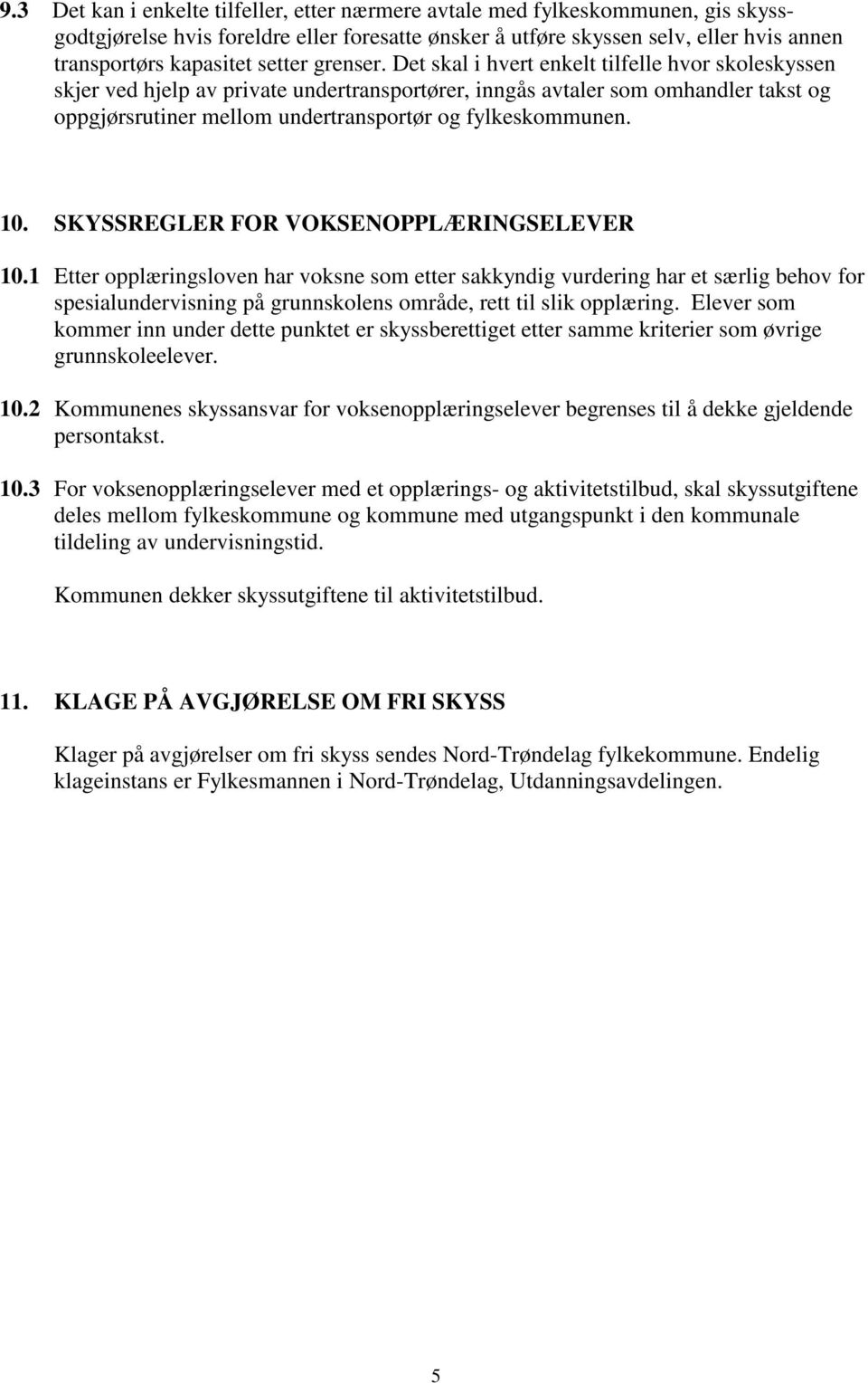 Det skal i hvert enkelt tilfelle hvor skoleskyssen skjer ved hjelp av private undertransportører, inngås avtaler som omhandler takst og oppgjørsrutiner mellom undertransportør og fylkeskommunen. 10.