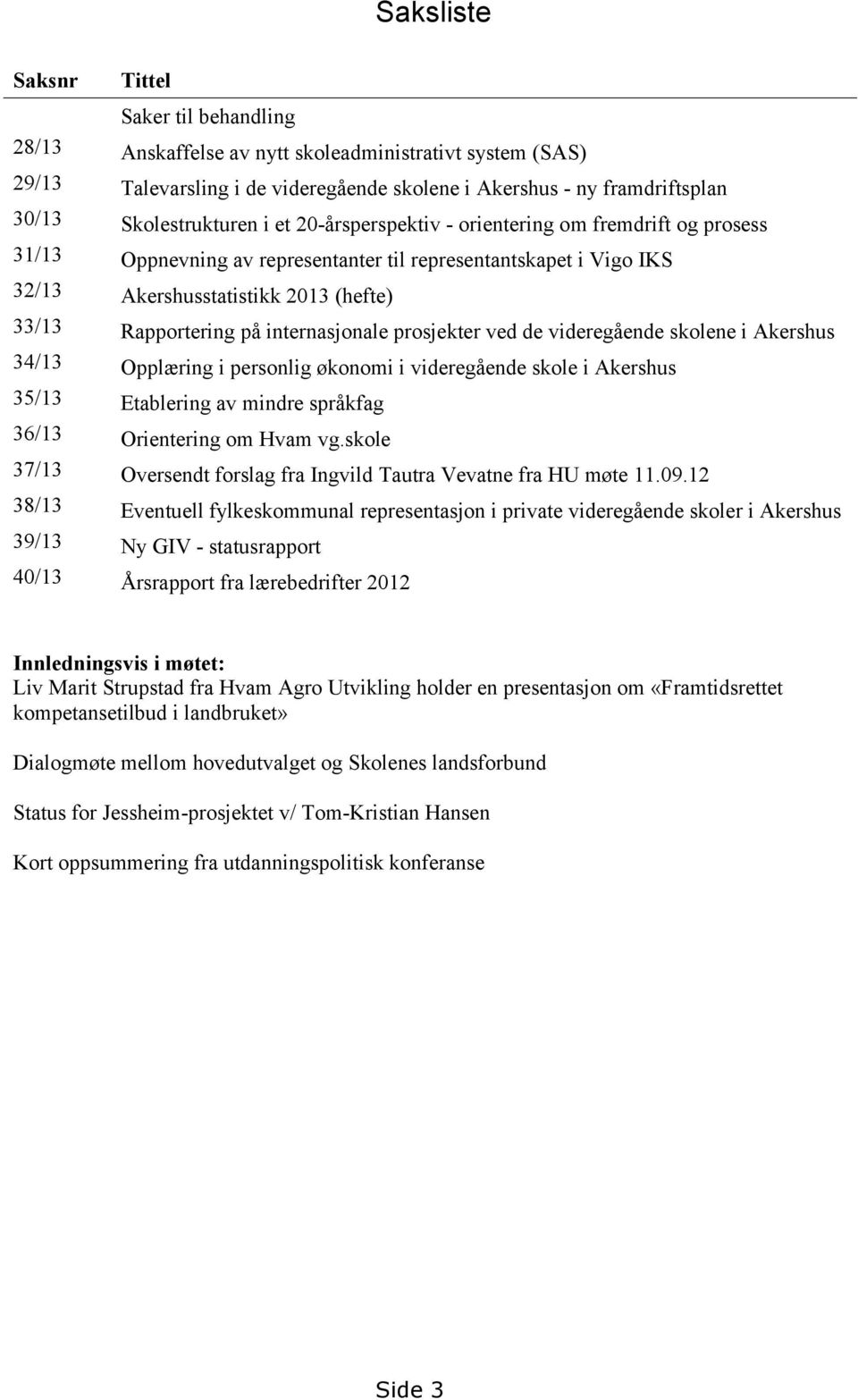 Rapportering på internasjonale prosjekter ved de videregående skolene i Akershus 34/13 Opplæring i personlig økonomi i videregående skole i Akershus 35/13 Etablering av mindre språkfag 36/13