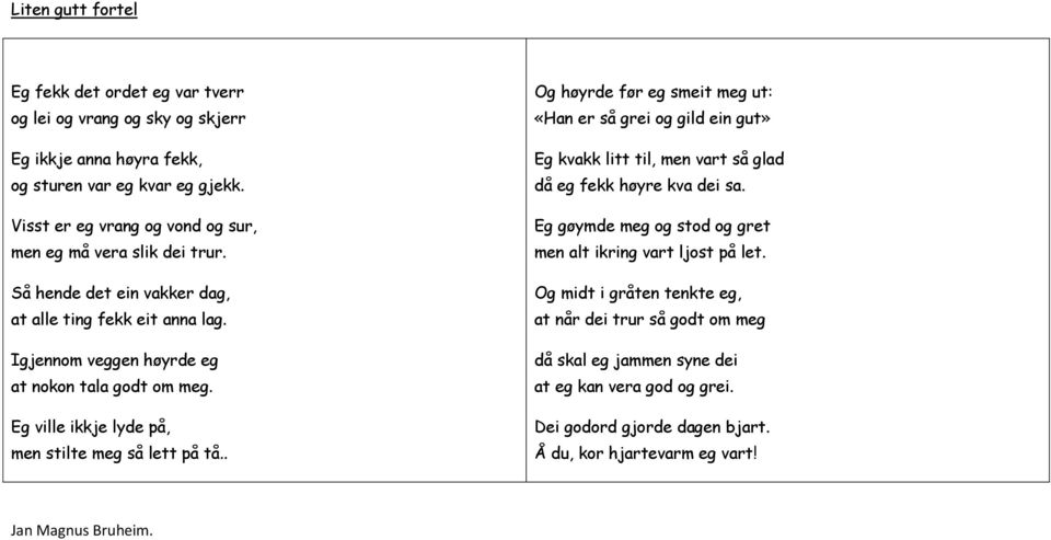 Eg ville ikkje lyde på, men stilte meg så lett på tå.. Og høyrde før eg smeit meg ut: «Han er så grei og gild ein gut» Eg kvakk litt til, men vart så glad då eg fekk høyre kva dei sa.