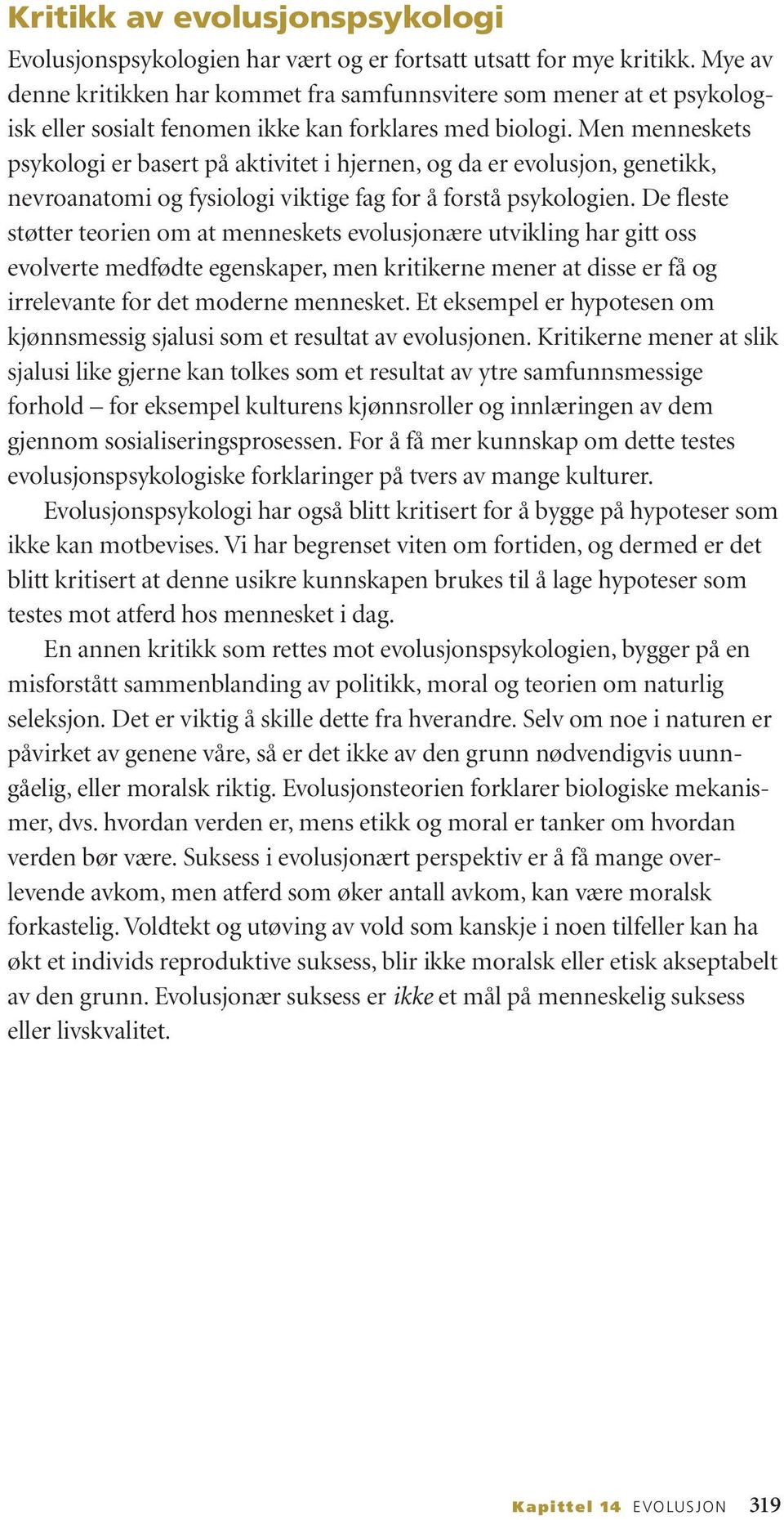 Men menneskets psykologi er basert på aktivitet i hjernen, og da er evolusjon, genetikk, nevroanatomi og fysiologi viktige fag for å forstå psykologien.