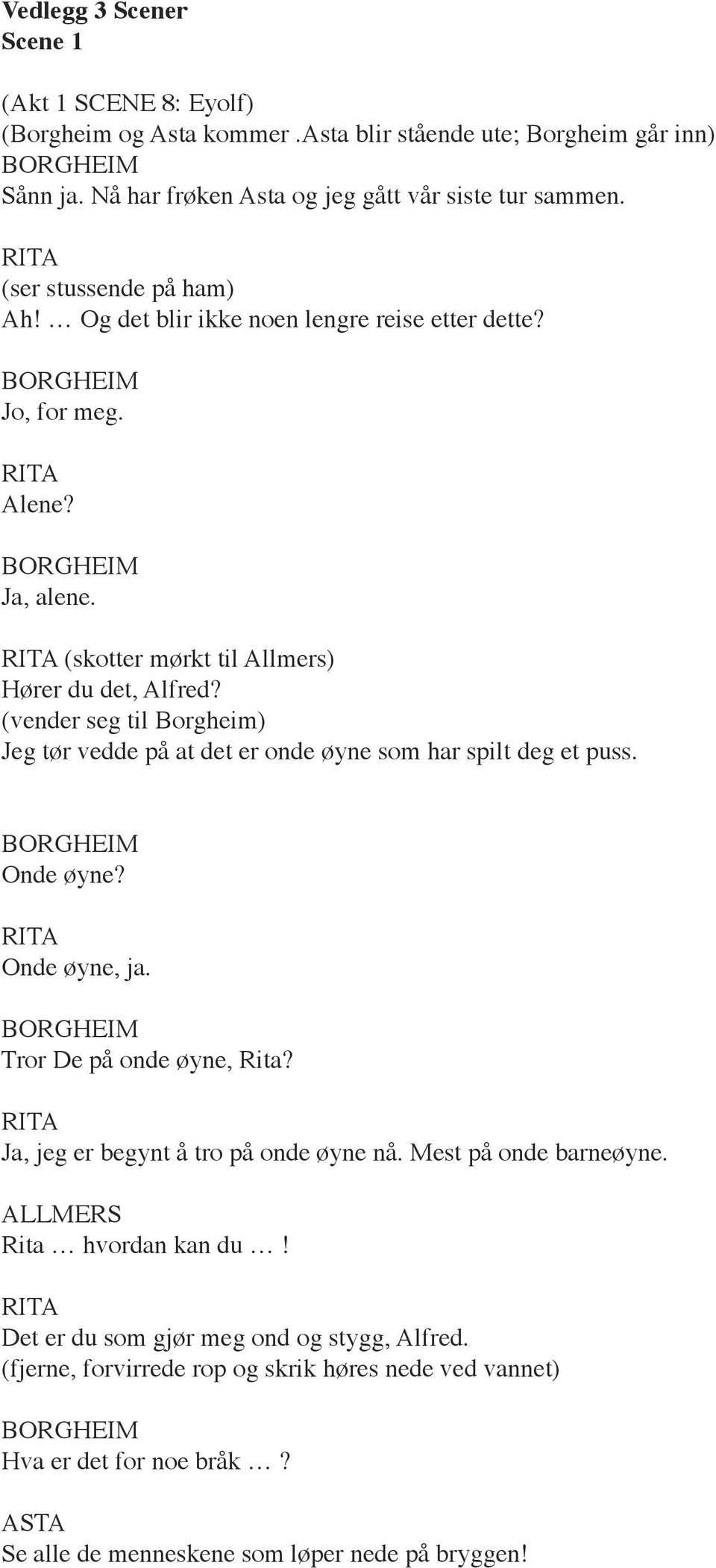 (vender seg til Borgheim) Jeg tør vedde på at det er onde øyne som har spilt deg et puss. Onde øyne? Onde øyne, ja. Tror De på onde øyne, Rita? Ja, jeg er begynt å tro på onde øyne nå.