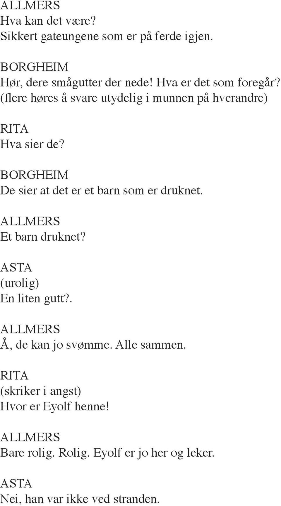 De sier at det er et barn som er druknet. Et barn druknet? ASTA (urolig) En liten gutt?