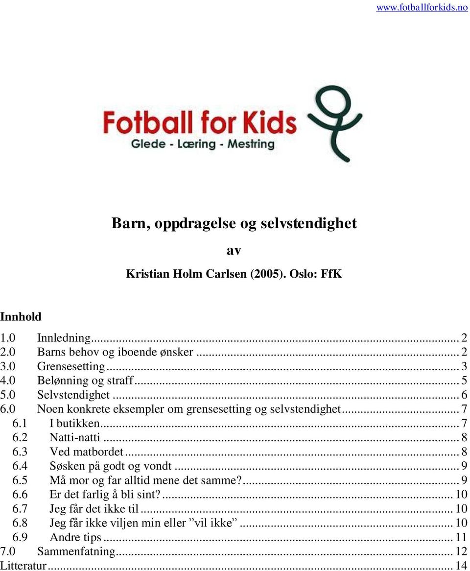 1 I butikken... 7 6.2 Natti-natti... 8 6.3 Ved matbordet... 8 6.4 Søsken på godt og vondt... 9 6.5 Må mor og far alltid mene det samme?... 9 6.6 Er det farlig å bli sint?