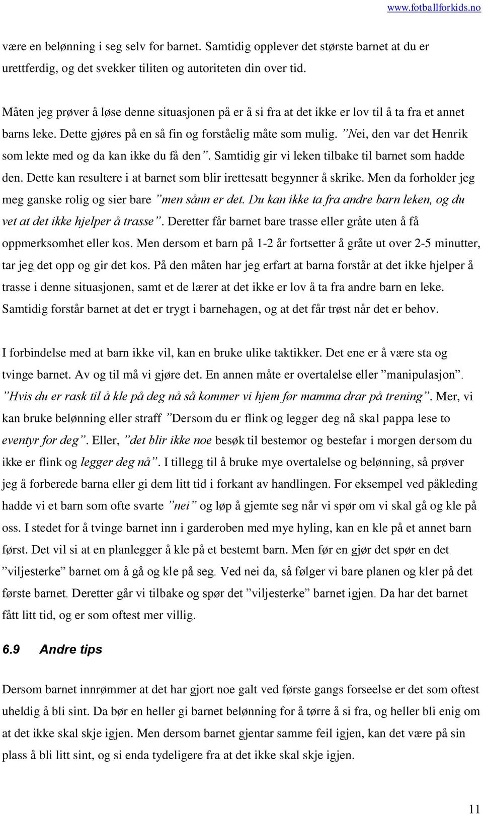 Nei, den var det Henrik som lekte med og da kan ikke du få den. Samtidig gir vi leken tilbake til barnet som hadde den. Dette kan resultere i at barnet som blir irettesatt begynner å skrike.