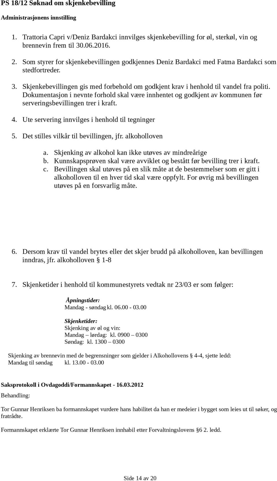 Dokumentasjon i nevnte forhold skal være innhentet og godkjent av kommunen før serveringsbevillingen trer i kraft. 4. Ute servering innvilges i henhold til tegninger 5.