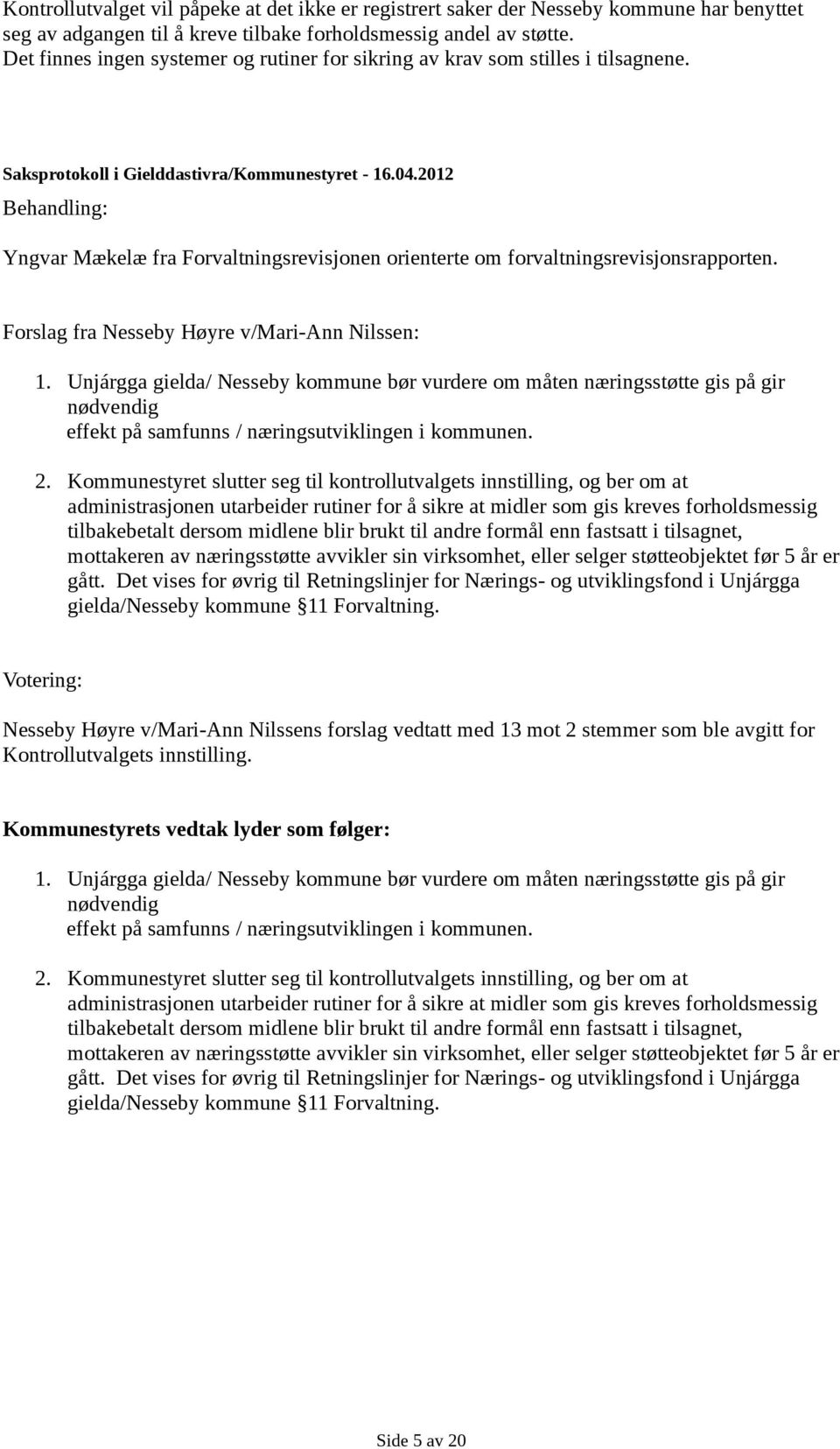 Forslag fra Nesseby Høyre v/mari-ann Nilssen: 1. Unjárgga gielda/ Nesseby kommune bør vurdere om måten næringsstøtte gis på gir nødvendig effekt på samfunns / næringsutviklingen i kommunen. 2.