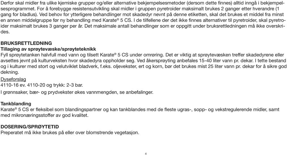 Ved behov for ytterligere behandlinger mot skadedyr nevnt på denne etiketten, skal det brukes et middel fra minst en annen middelgruppe før ny behandling med Karate 5 CS.