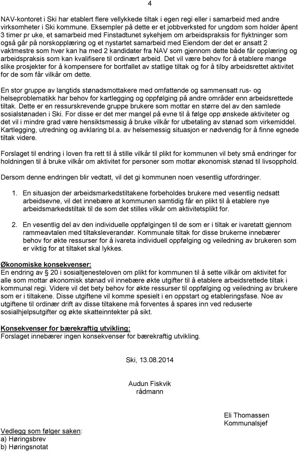 nystartet samarbeid med Eiendom der det er ansatt 2 vaktmestre som hver kan ha med 2 kandidater fra NAV som gjennom dette både får opplæring og arbeidspraksis som kan kvalifisere til ordinært arbeid.