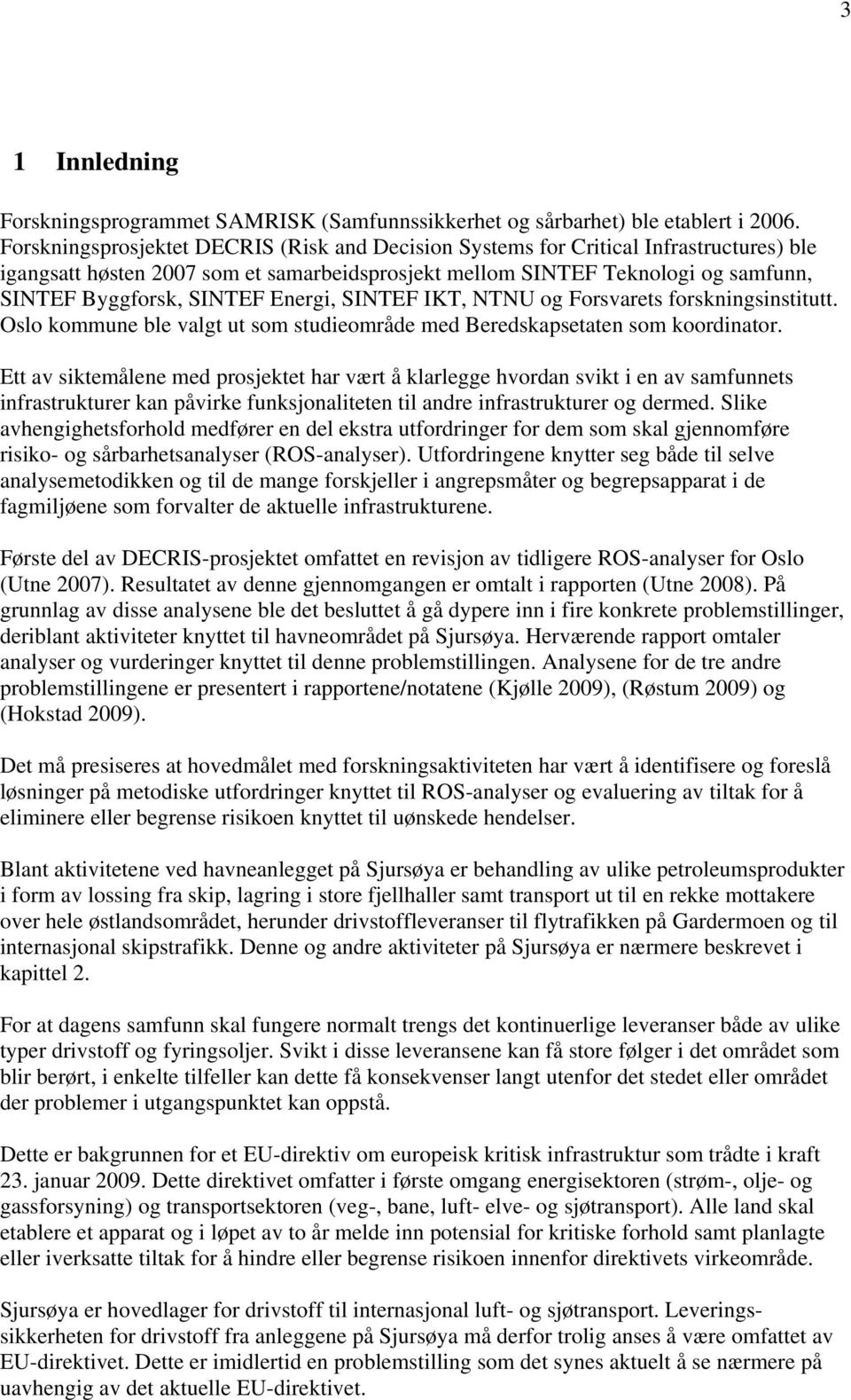 Energi, SINTEF IKT, NTNU og Forsvarets forskningsinstitutt. Oslo kommune ble valgt ut som studieområde med Beredskapsetaten som koordinator.