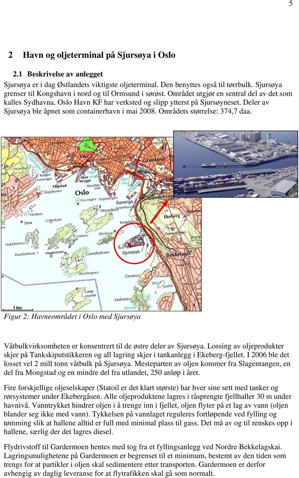 Deler av Sjursøya ble åpnet som containerhavn i mai 2008. Områdets størrelse: 374,7 daa. Figur 2: Havneområdet i Oslo med Sjursøya Våtbulkvirksomheten er konsentrert til de østre deler av Sjursøya.