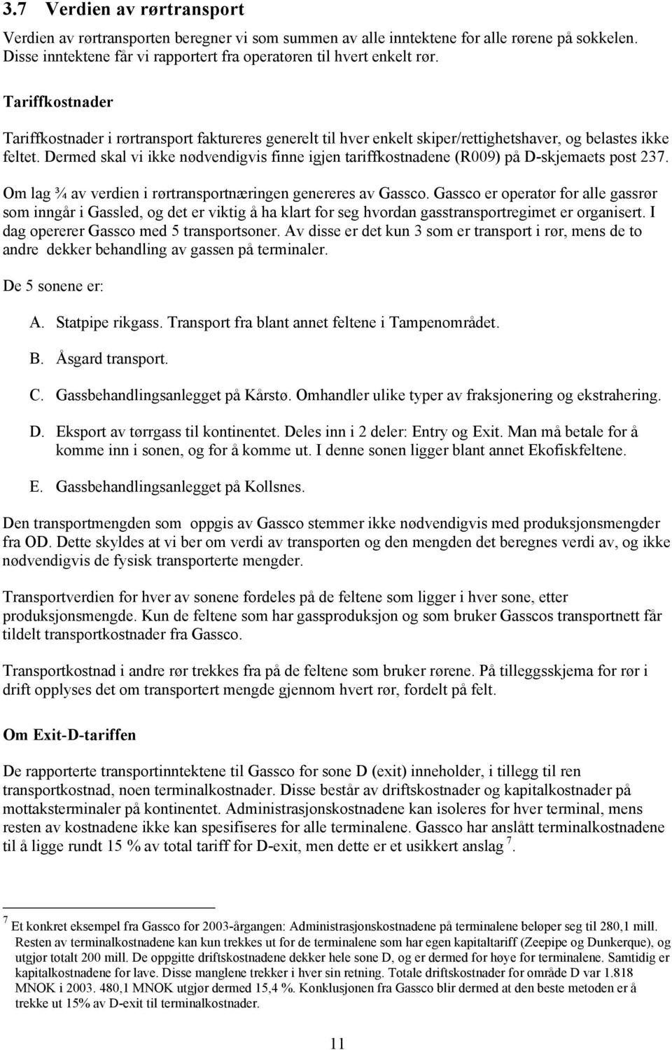 Dermed skal v kke nødvendgvs fnne gjen tarffkostnadene (R009) på D-skjemaets post 237. Om lag ¾ av verden rørtransportnærngen genereres av Gassco.