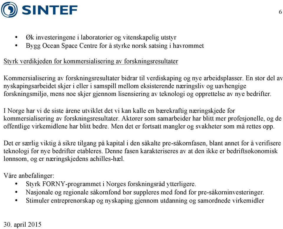 En stor del av nyskapingsarbeidet skjer i eller i samspill mellom eksisterende næringsliv og uavhengige forskningsmiljø, mens noe skjer gjennom lisensiering av teknologi og opprettelse av nye