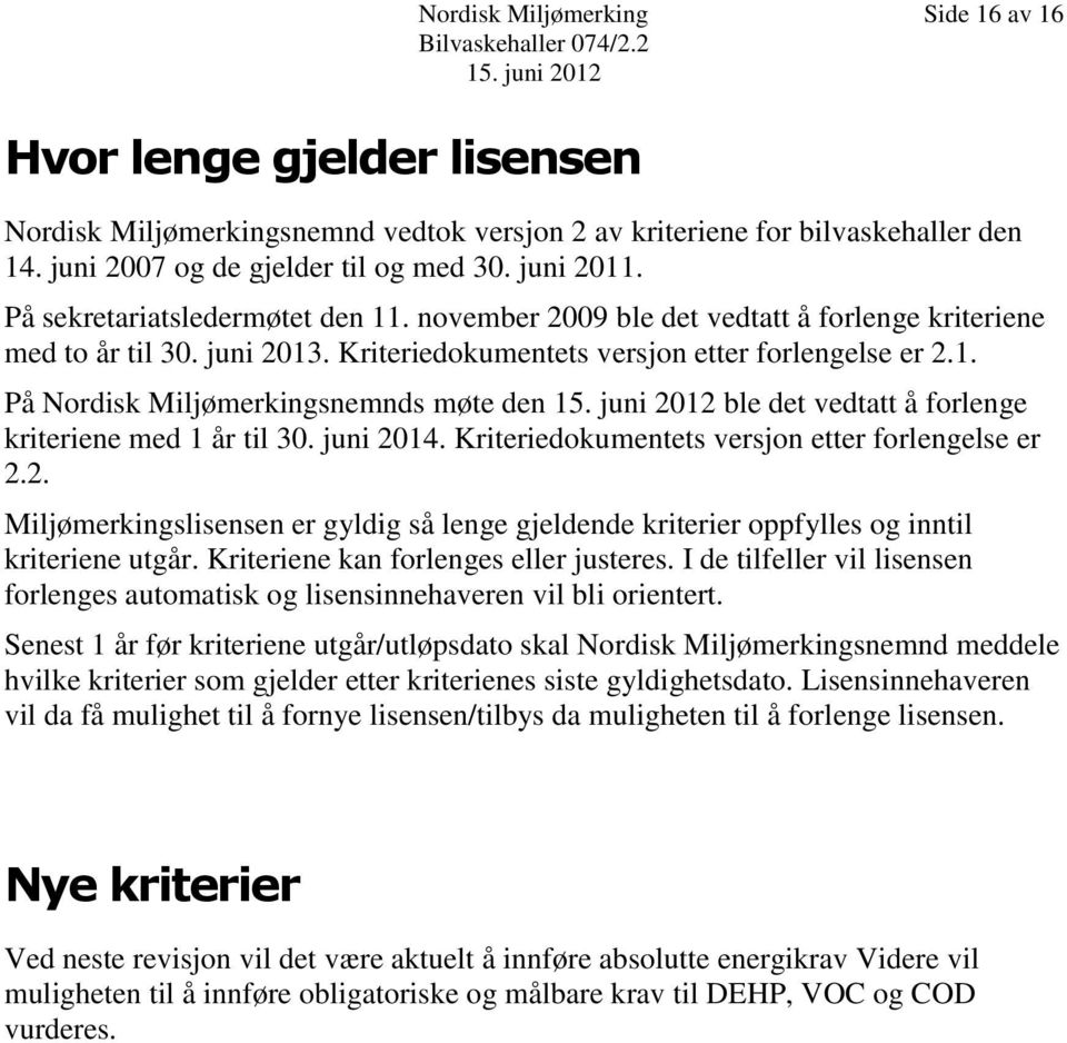 Kriteriedokumentets versjon etter forlengelse er 2.1. På Nordisk Miljømerkingsnemnds møte den 15. juni 2012 ble det vedtatt å forlenge kriteriene med 1 år til 30. juni 2014.