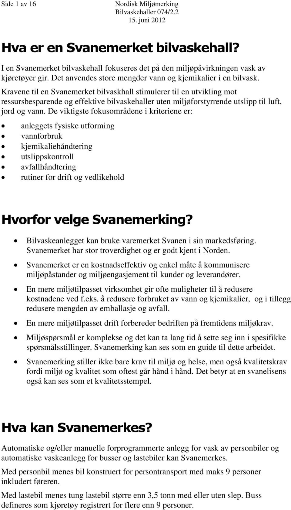 Kravene til en Svanemerket bilvaskhall stimulerer til en utvikling mot ressursbesparende og effektive bilvaskehaller uten miljøforstyrrende utslipp til luft, jord og vann.