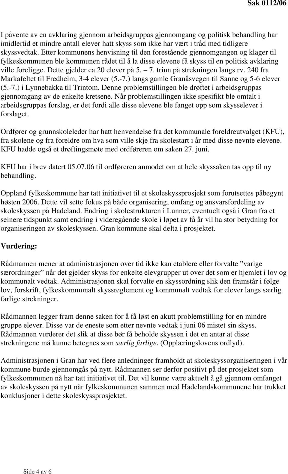 Dette gjelder ca 20 elever på 5. 7. trinn på strekningen langs rv. 240 fra Markafeltet til Fredheim, 3-4 elever (5.-7.) langs gamle Granåsvegen til Sanne og 5-6 elever (5.-7.) i Lynnebakka til Trintom.