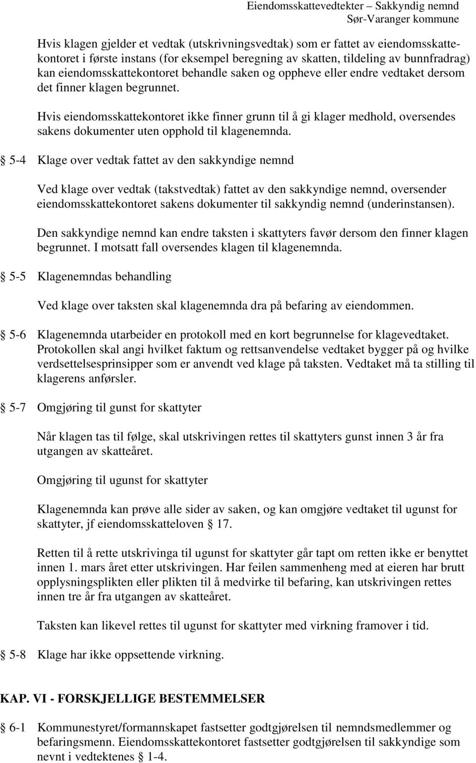 Hvis eiendomsskattekontoret ikke finner grunn til å gi klager medhold, oversendes sakens dokumenter uten opphold til klagenemnda.